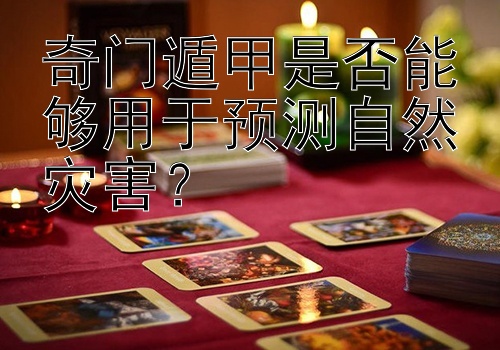 奇门遁甲是否能够用于预测自然灾害？